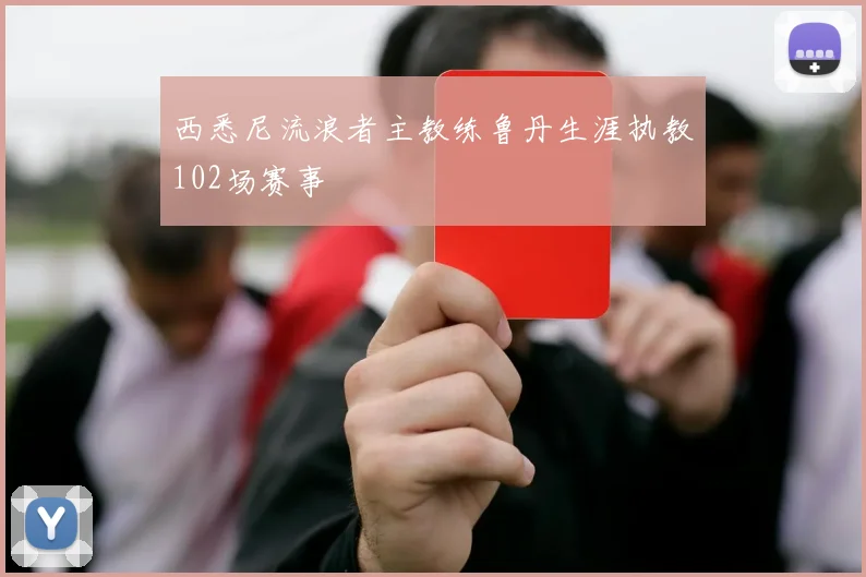 西悉尼流浪者主教练鲁丹生涯执教102场赛事