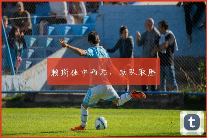 赖斯独中两元，助队取胜