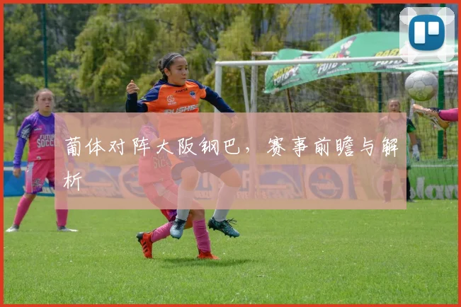葡体对阵大阪钢巴，赛事前瞻与解析