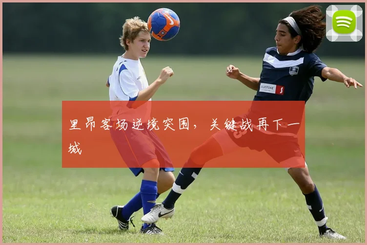 里昂客场逆境突围，关键战再下一城