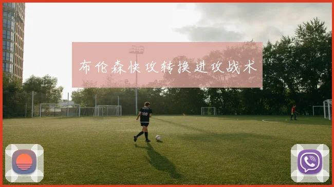 布伦森快攻转换进攻战术