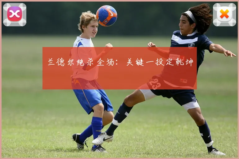 兰德尔绝杀全场：关键一投定乾坤