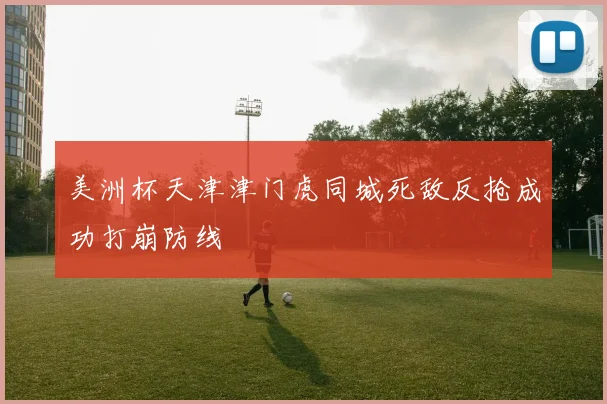 美洲杯天津津门虎同城死敌反抢成功打崩防线