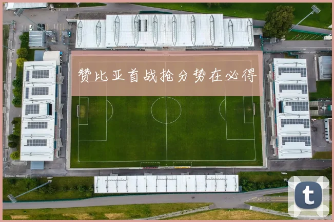 赞比亚首战抢分势在必得