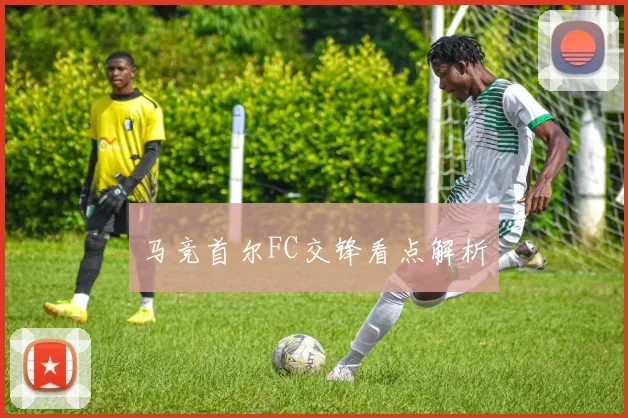 马竞首尔FC交锋看点解析
