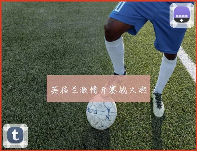 英格兰激情开赛战火燃