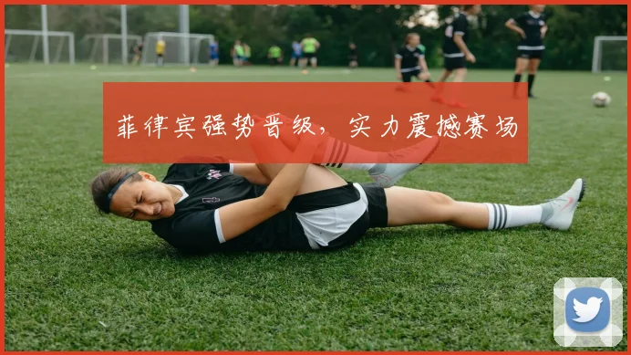 菲律宾强势晋级，实力震撼赛场