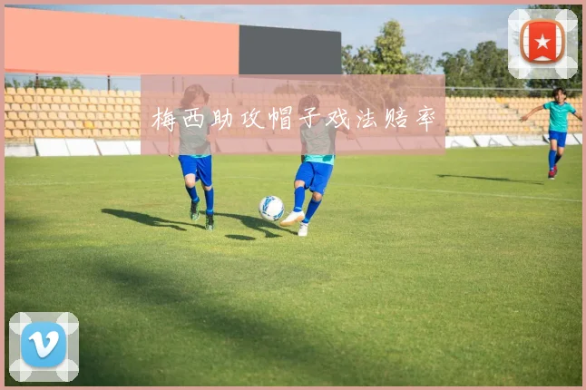 梅西助攻帽子戏法赔率