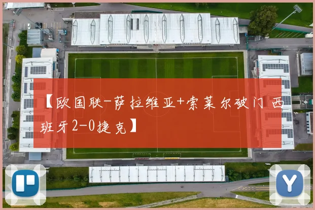 【欧国联-萨拉维亚+索莱尔破门 西班牙2-0捷克】