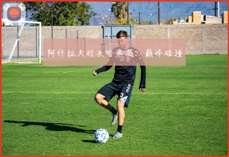 阿什拉夫对决哈弗茨：巅峰碰撞