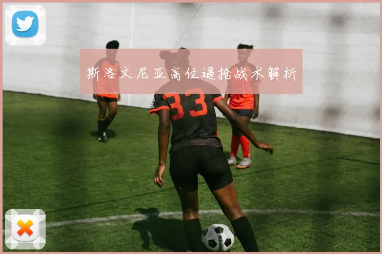 斯洛文尼亚高位逼抢战术解析