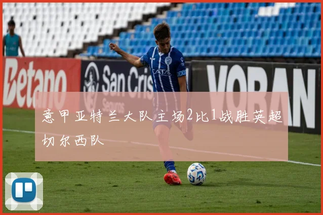 意甲亚特兰大队主场2比1战胜英超切尔西队