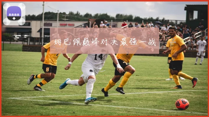 姆巴佩巅峰对决最强一战