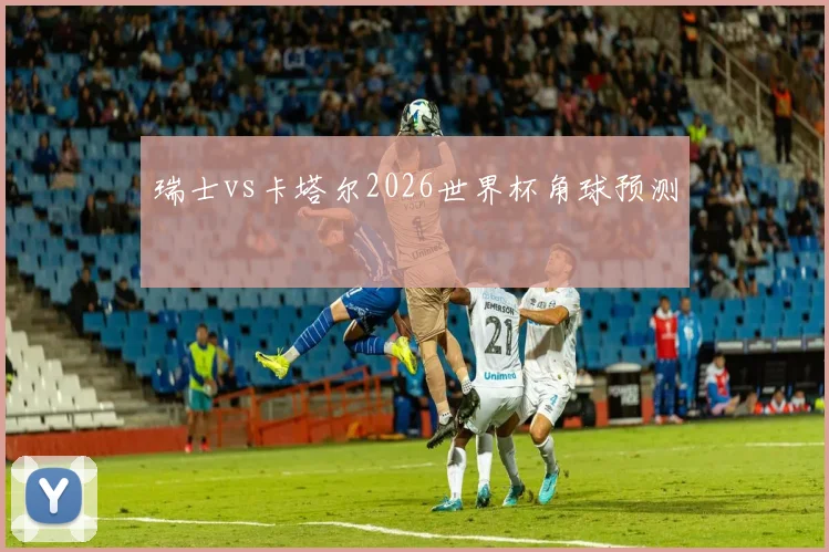 瑞士vs卡塔尔2026世界杯角球预测