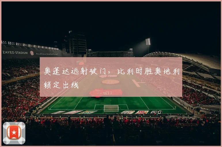 奥蓬达远射破门,比利时胜奥地利锁定出线