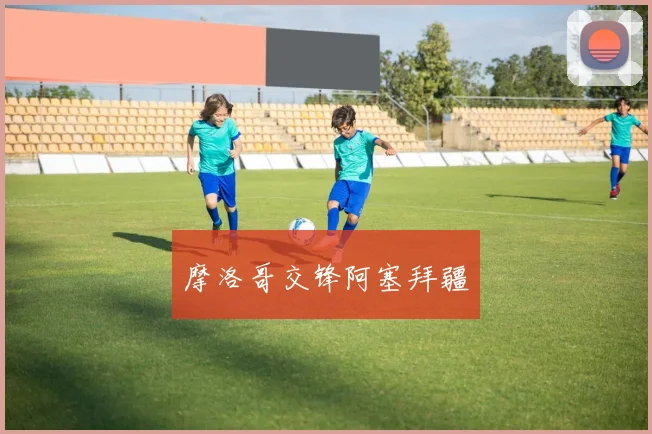 摩洛哥交锋阿塞拜疆
