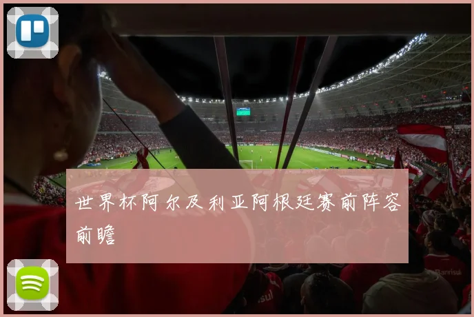 世界杯阿尔及利亚阿根廷赛前阵容前瞻
