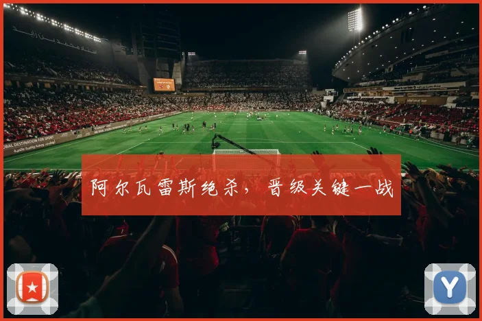 阿尔瓦雷斯绝杀，晋级关键一战