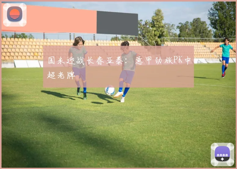 国米迎战长春亚泰：意甲劲旅PK中超老牌