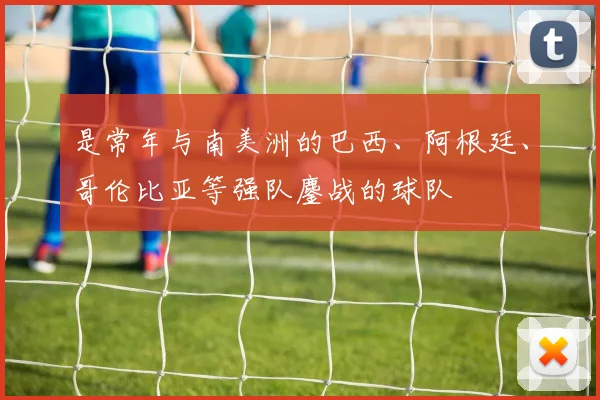 是常年与南美洲的巴西、阿根廷、哥伦比亚等强队鏖战的球队