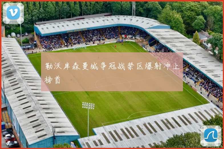 勒沃库森曼城争冠战禁区爆射冲上榜首