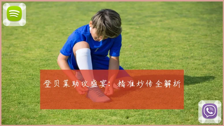 登贝莱助攻盛宴：精准妙传全解析