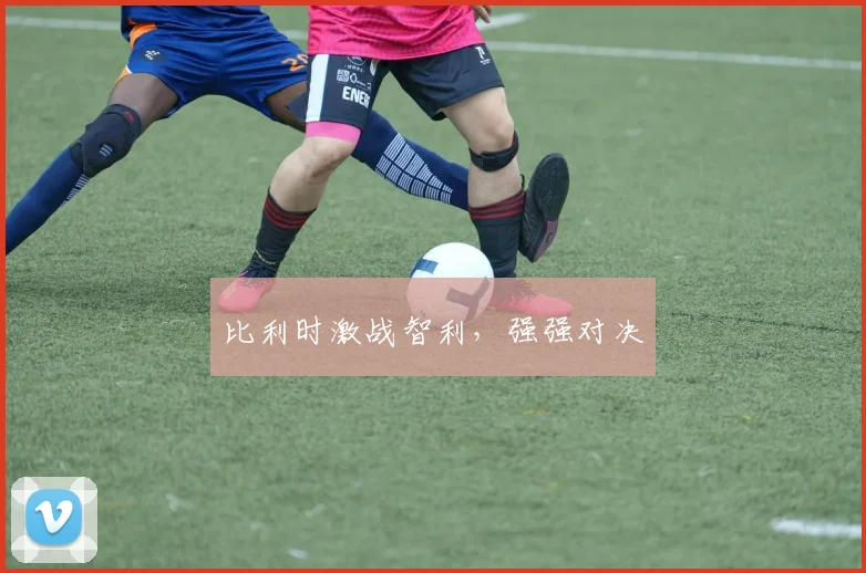 比利时激战智利，强强对决