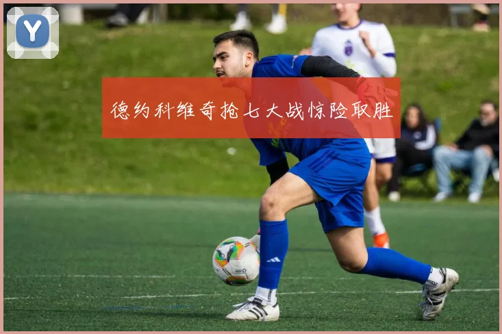 德约科维奇抢七大战惊险取胜