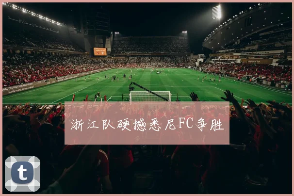 浙江队硬撼悉尼FC争胜