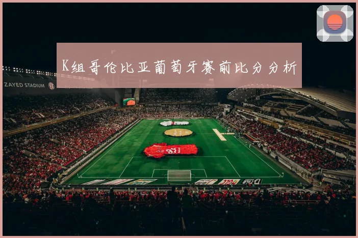 K组哥伦比亚葡萄牙赛前比分分析