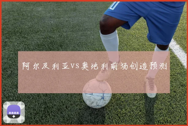 阿尔及利亚vs奥地利前场创造预测