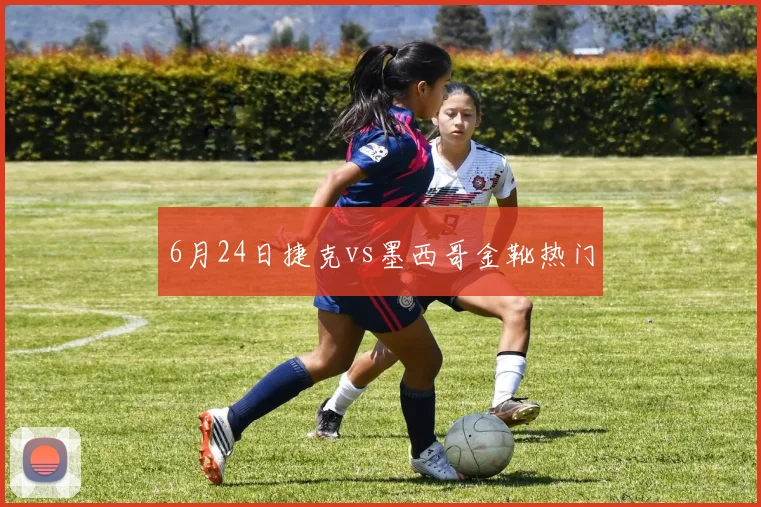 6月24日捷克vs墨西哥金靴热门