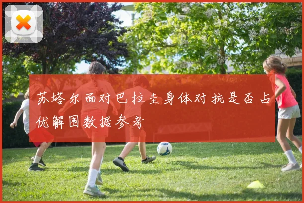 苏塔尔面对巴拉圭身体对抗是否占优解围数据参考