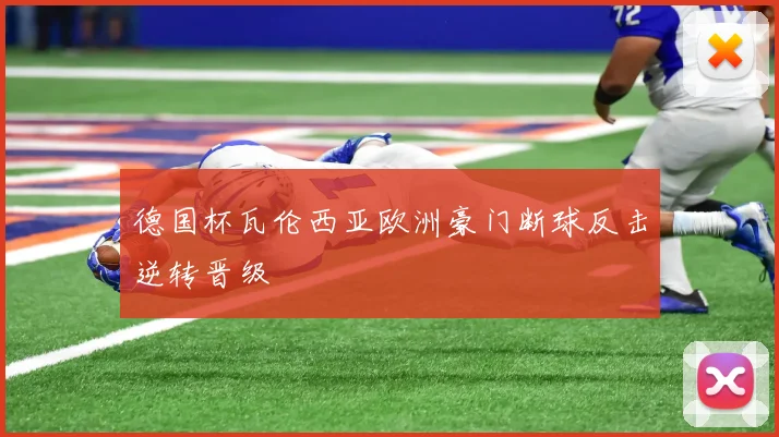 德国杯瓦伦西亚欧洲豪门断球反击逆转晋级