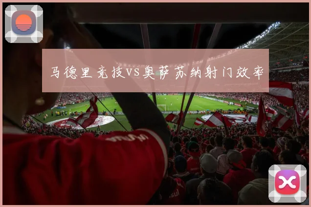 马德里竞技vs奥萨苏纳射门效率