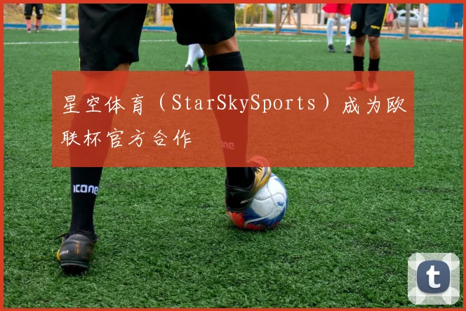 星空体育（StarSkySports）成为欧联杯官方合作