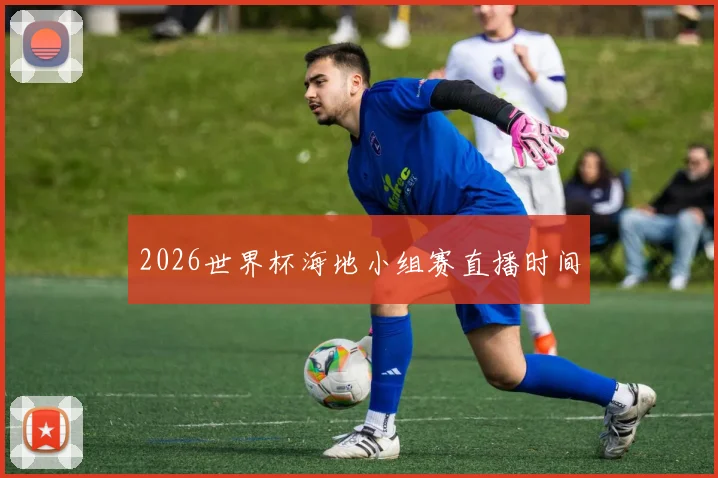 2026世界杯海地小组赛直播时间