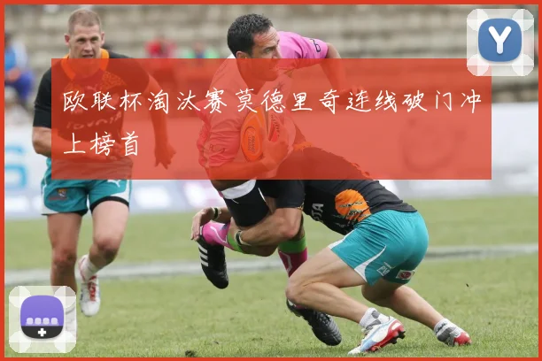 欧联杯淘汰赛莫德里奇连线破门冲上榜首