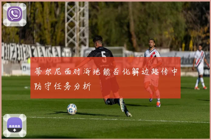 蒂尔尼面对海地能否化解边路传中防守任务分析