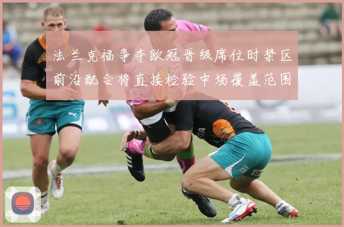 法兰克福争夺欧冠晋级席位时禁区前沿配合将直接检验中场覆盖范围