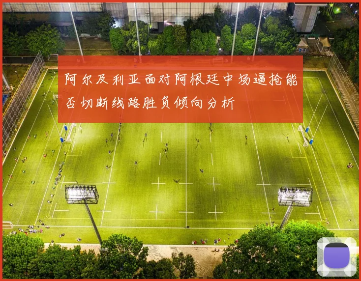 阿尔及利亚面对阿根廷中场逼抢能否切断线路胜负倾向分析
