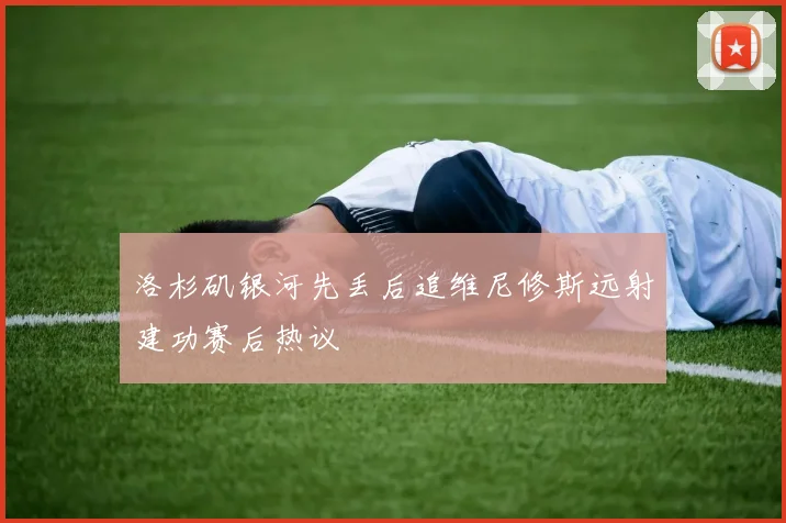 洛杉矶银河先丢后追维尼修斯远射建功赛后热议