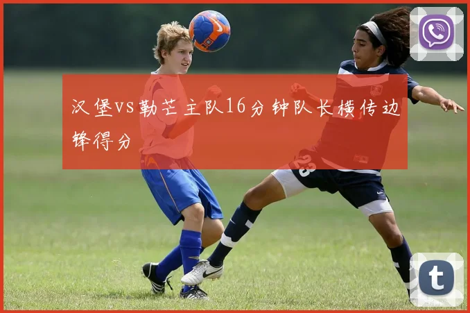 汉堡vs勒芒主队16分钟队长横传边锋得分