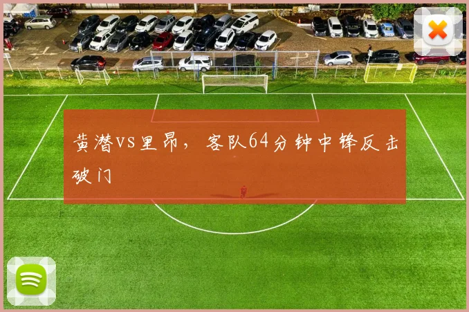 黄潜vs里昂，客队64分钟中锋反击破门