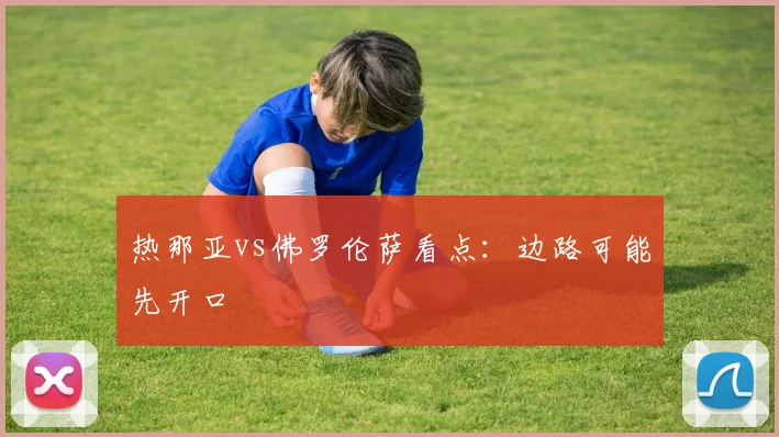 热那亚vs佛罗伦萨看点：边路可能先开口