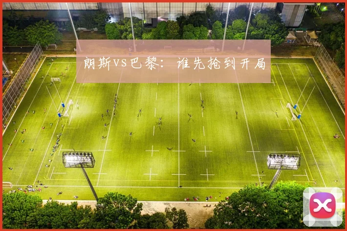 朗斯vs巴黎：谁先抢到开局