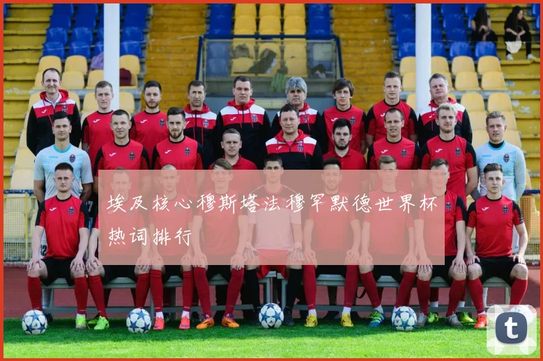 埃及核心穆斯塔法穆罕默德世界杯热词排行