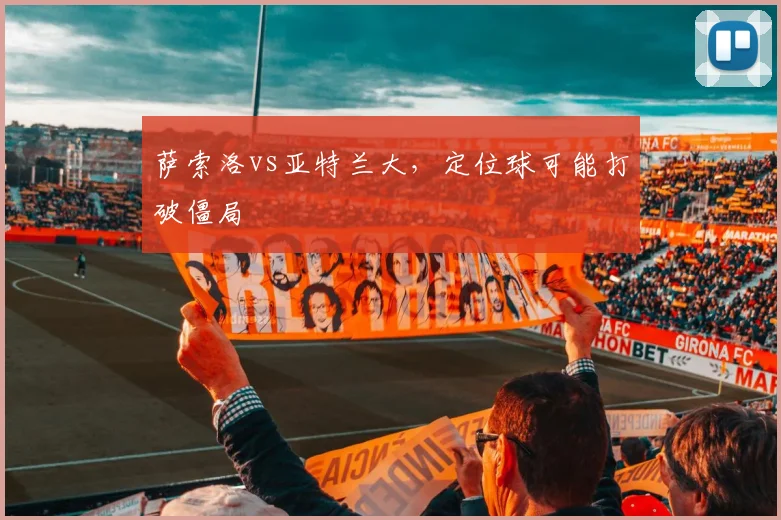 萨索洛vs亚特兰大，定位球可能打破僵局