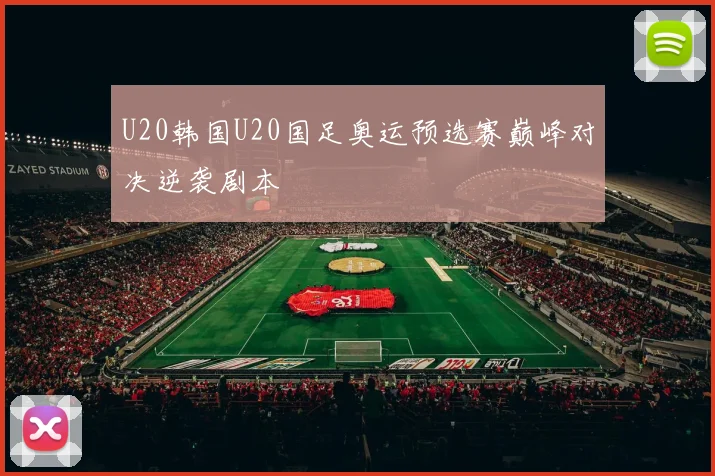 U20韩国U20国足奥运预选赛巅峰对决逆袭剧本