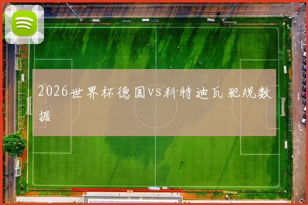 2026世界杯德国vs科特迪瓦犯规数据